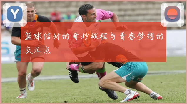 篮球信封的奇妙旅程与青春梦想的交汇点