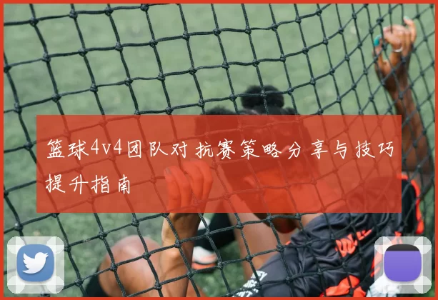 篮球4v4团队对抗赛策略分享与技巧提升指南