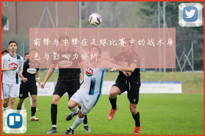 前锋与中锋在足球比赛中的战术角色与影响力分析