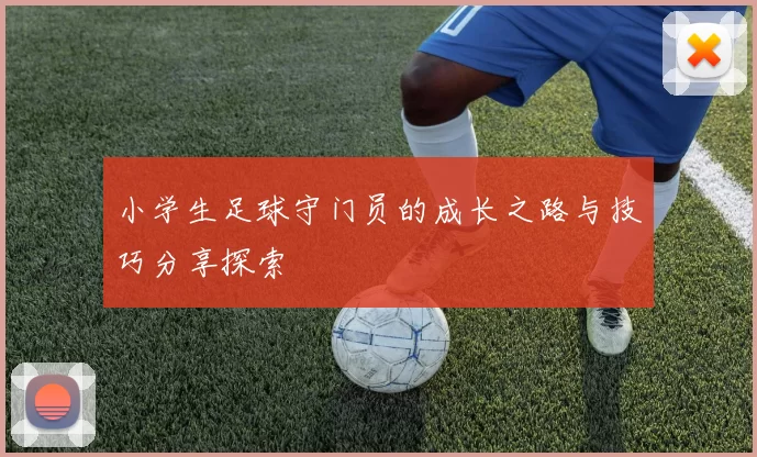 小学生足球守门员的成长之路与技巧分享探索