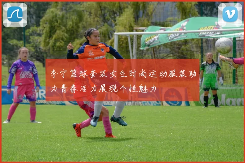 李宁篮球套装女生时尚运动服装助力青春活力展现个性魅力